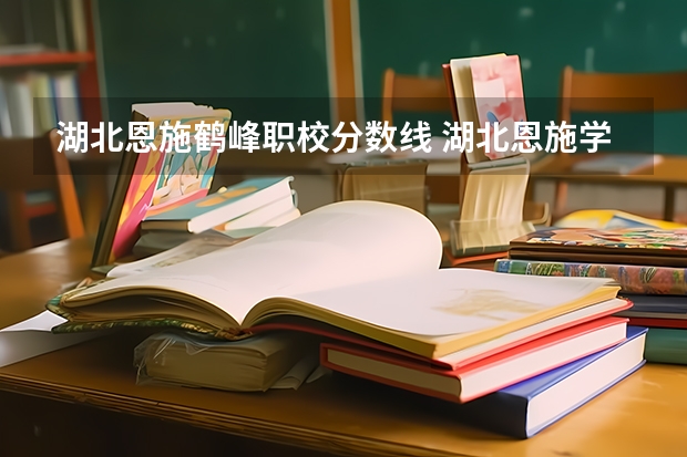 湖北恩施鹤峰职校分数线 湖北恩施学院民族班分数线