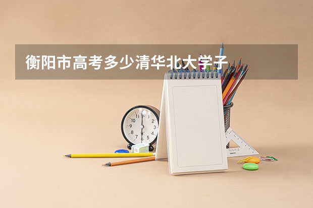 衡阳市高考多少清华北大学子