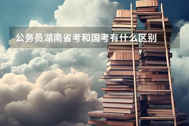 公务员湖南省考和国考有什么区别