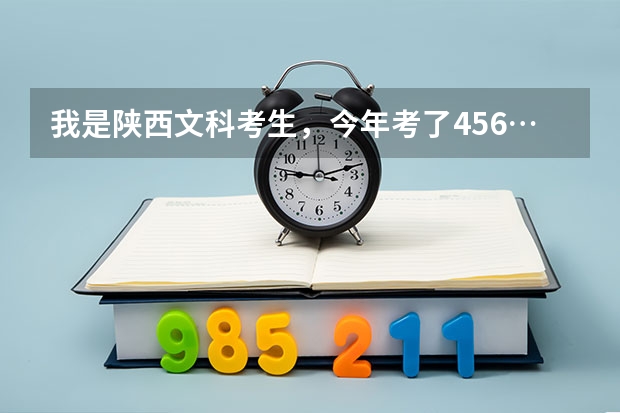 我是陕西文科考生，今年考了456…能上西安哪些好的公办大专院校？