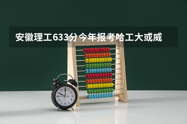 安徽理工633分今年报考哈工大或威海分校好专业怎么样，急