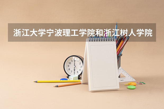 浙江大学宁波理工学院和浙江树人学院哪个好
