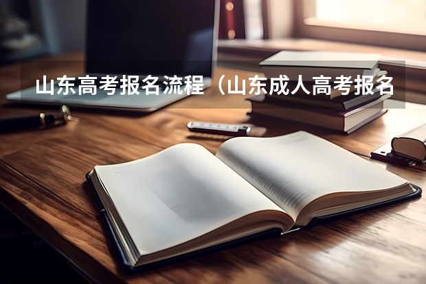 山东高考报名流程（山东成人高考报名时间）