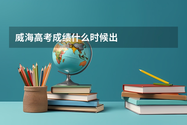 威海高考成绩什么时候出