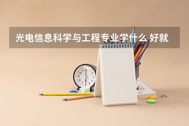光电信息科学与工程专业学什么 好就业吗