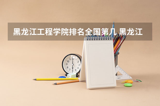 黑龙江工程学院排名全国第几 黑龙江省会计学校排名