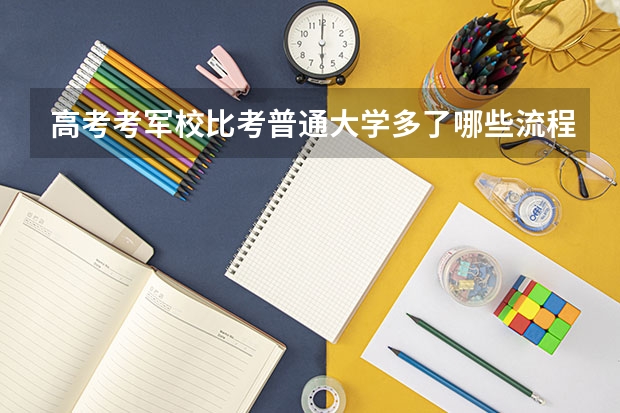 高考考军校比考普通大学多了哪些流程？