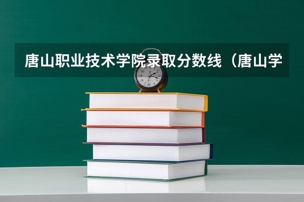 唐山职业技术学院录取分数线（唐山学院专科录取分数线）