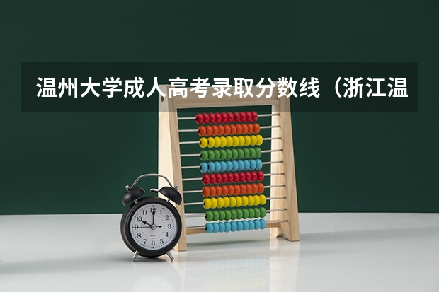 温州大学成人高考录取分数线（浙江温州专科大学有几所？还有去年的各分数线？）