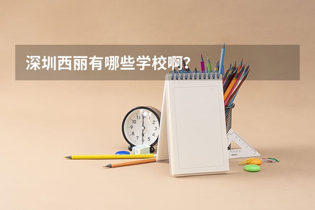 深圳西丽有哪些学校啊？