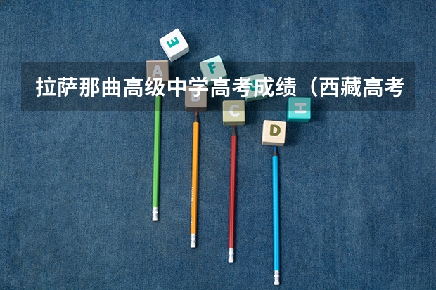 拉萨那曲高级中学高考成绩(西藏高考报名条件)