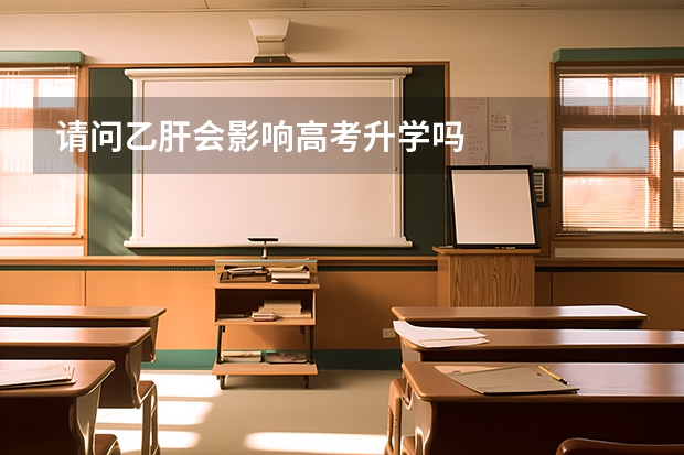 请问乙肝会影响高考升学吗