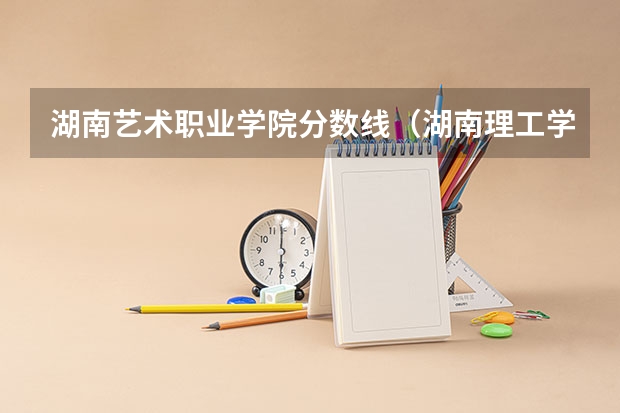 湖南艺术职业学院分数线（湖南理工学院美术学院分数线）