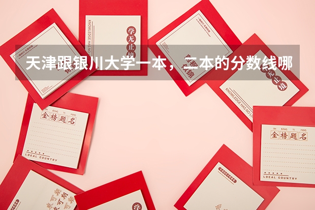 天津跟银川大学一本，二本的分数线哪个更高