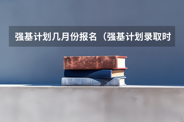 强基计划几月份报名（强基计划录取时间）