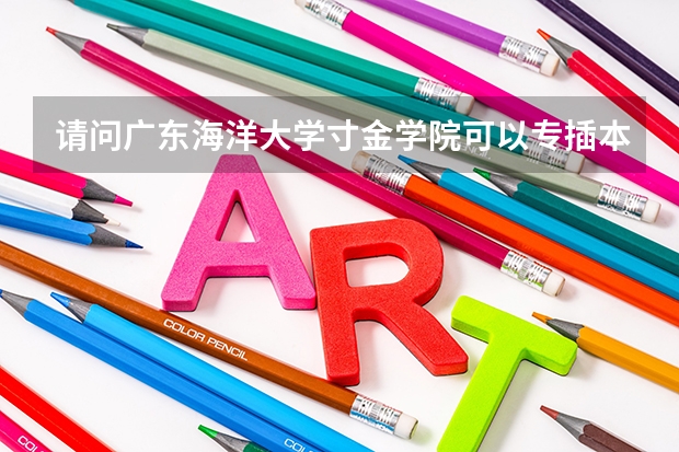 请问广东海洋大学寸金学院可以专插本吗？