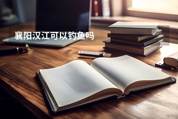 襄阳汉江可以钓鱼吗