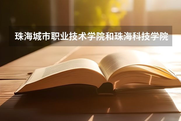 珠海城市职业技术学院和珠海科技学院哪个好