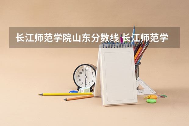长江师范学院山东分数线 长江师范学院录取分数线