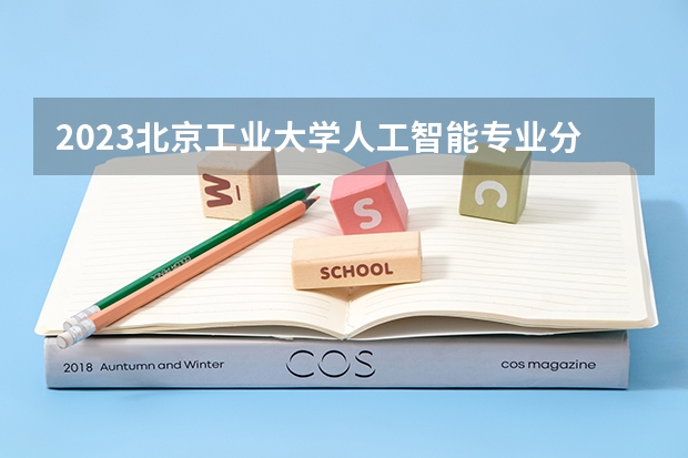 2023北京工业大学人工智能专业分数线及历年分数线汇总