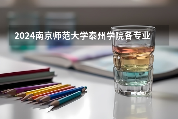 2024南京师范大学泰州学院各专业录取分数线（南京师范大学历年录取分数线）