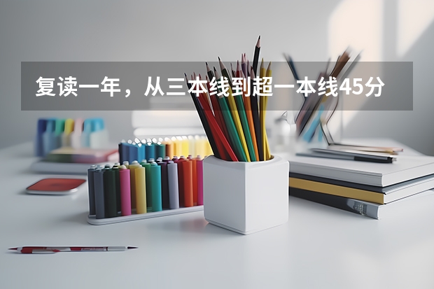 复读一年，从三本线到超一本线45分，她究竟是怎么逆袭的