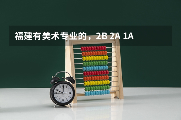 福建有美术专业的，2B 2A 1A的大学有哪些？顺便问厦门大学，福州大学，莆田学院美术的专业分和文