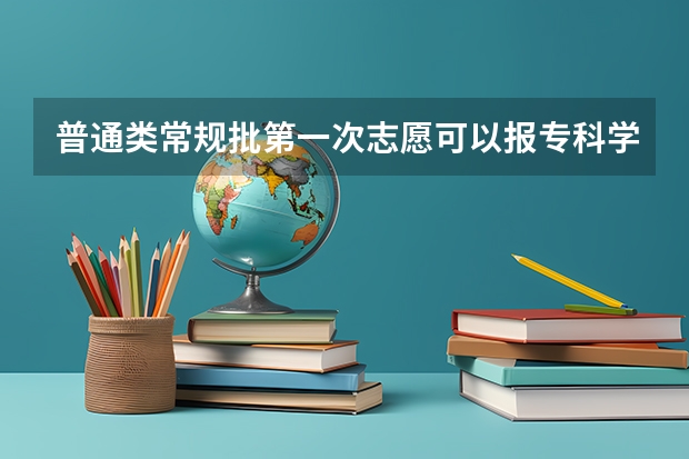 普通类常规批第一次志愿可以报专科学校吗？