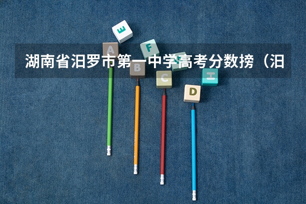 湖南省汨罗市第一中学高考分数搒（汨罗市一中高考今年情况怎样）