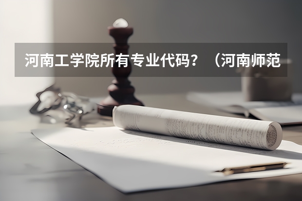 河南工学院所有专业代码？（河南师范大学代码及专业代码2023？）