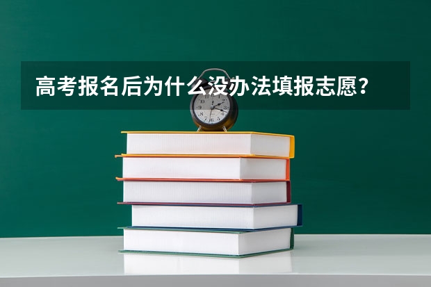 高考报名后为什么没办法填报志愿？