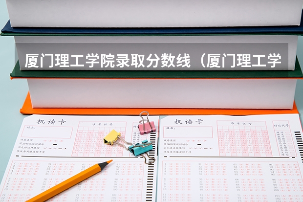 厦门理工学院录取分数线（厦门理工学院专科录取分数线）