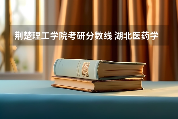 荆楚理工学院考研分数线 湖北医药学院分数线