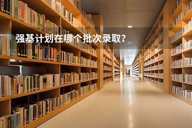 强基计划在哪个批次录取？