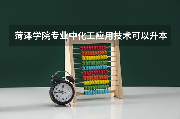 菏泽学院专业中化工应用技术可以升本吗