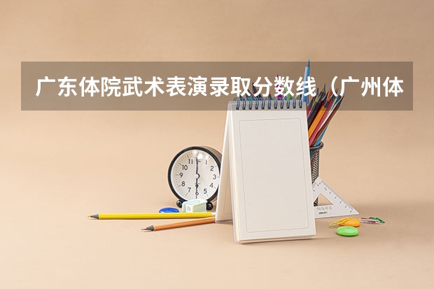 广东体院武术表演录取分数线（广州体育学院录取线）