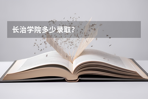 长治学院多少录取？