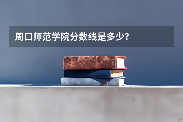 周口师范学院分数线是多少？