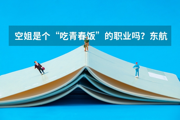 空姐是个“吃青春饭”的职业吗？东航资深空姐告诉你：飞翔蓝天30载，是一种什么样的体验？