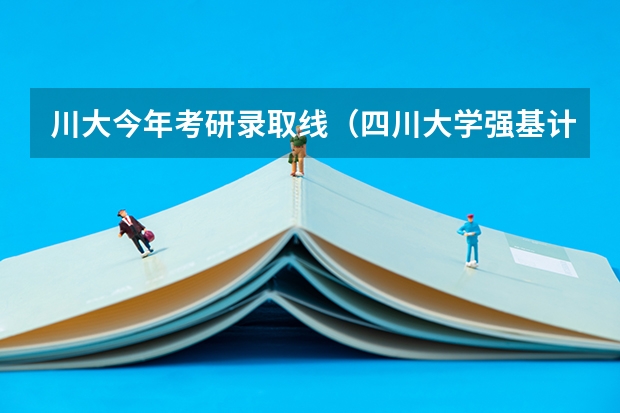 川大今年考研录取线（四川大学强基计划2023入围分数线）