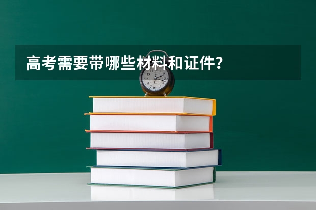 高考需要带哪些材料和证件？