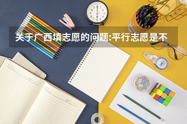 关于广西填志愿的问题:平行志愿是不是一定要报6个学校，学校的6个专业一定要报满吗？
