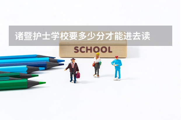 诸暨护士学校要多少分才能进去读