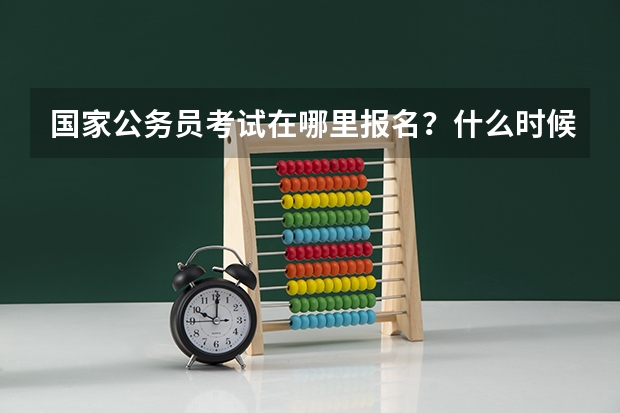 国家公务员考试在哪里报名？什么时候开始报名？
