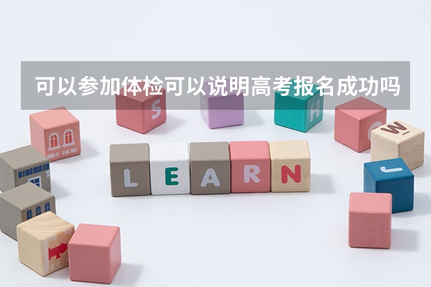 可以参加体检可以说明高考报名成功吗