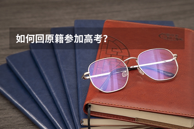 如何回原籍参加高考？