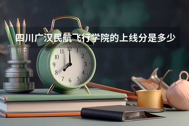 四川广汉民航飞行学院的上线分是多少？
