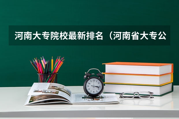 河南大专院校最新排名（河南省大专公办院校排名）