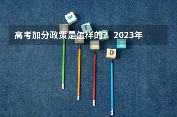 高考加分政策是怎样的? 2023年福建省高考加分政策及降分录取规定
