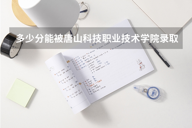 多少分能被唐山科技职业技术学院录取